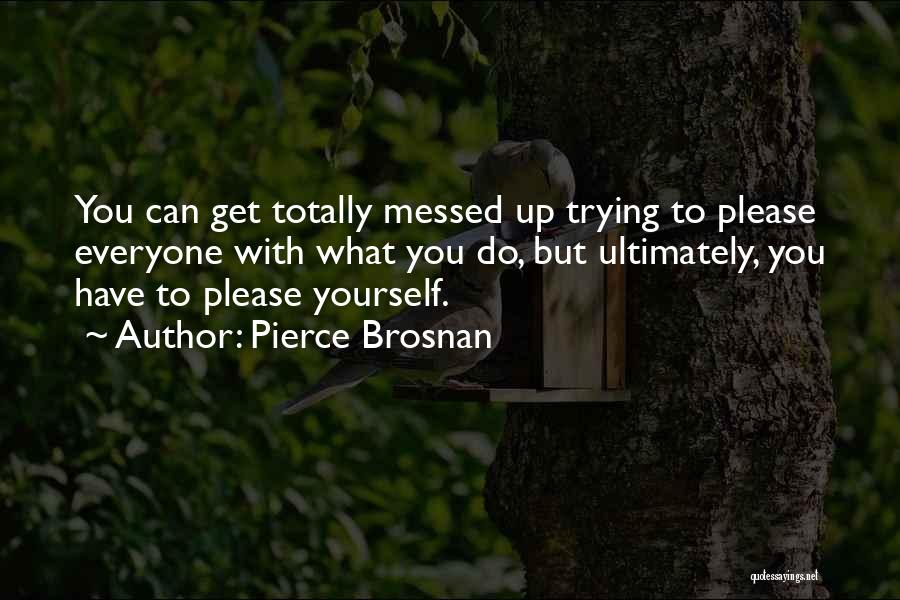 Trying To Please Everyone But Yourself Quotes By Pierce Brosnan