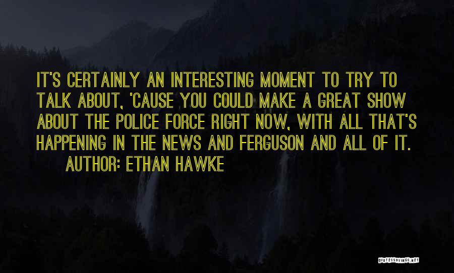 Trying To Talk To You Quotes By Ethan Hawke