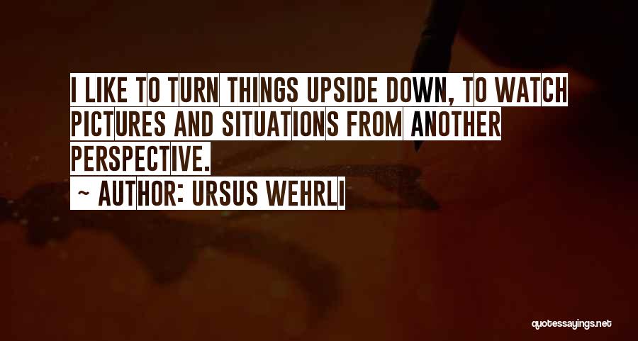 Turn Me Upside Down Quotes By Ursus Wehrli