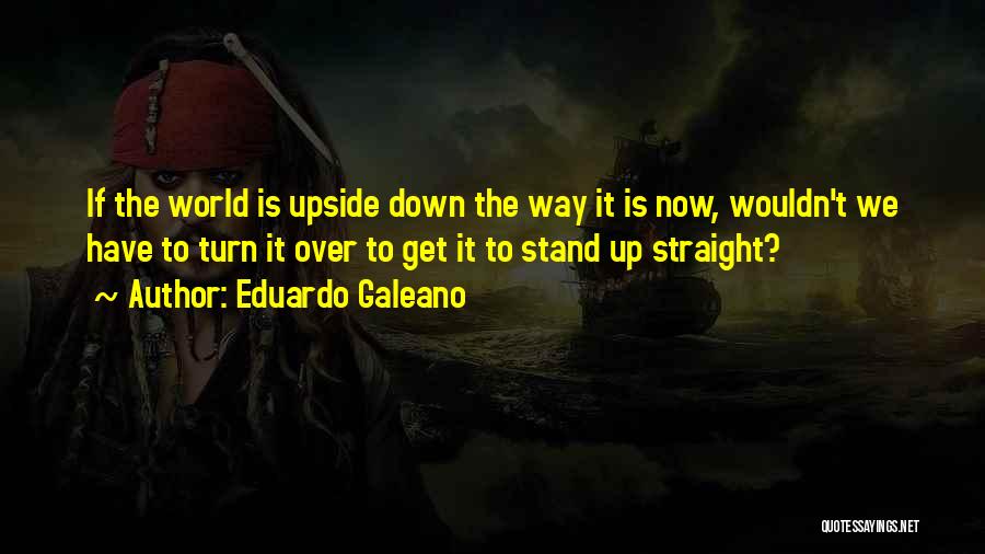 Turn My World Upside Down Quotes By Eduardo Galeano