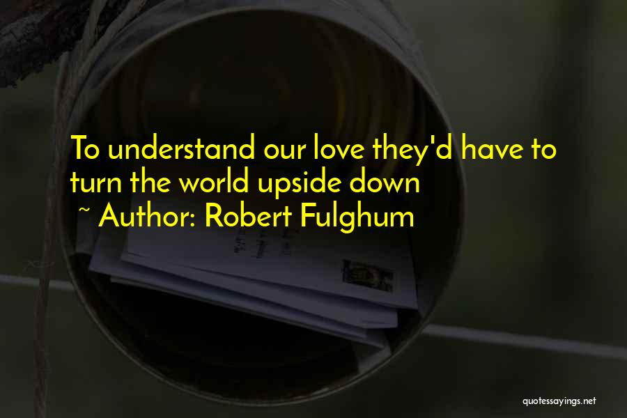 Turn My World Upside Down Quotes By Robert Fulghum