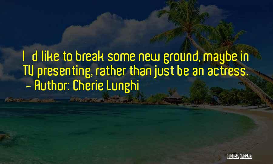 Tv Presenting Quotes By Cherie Lunghi