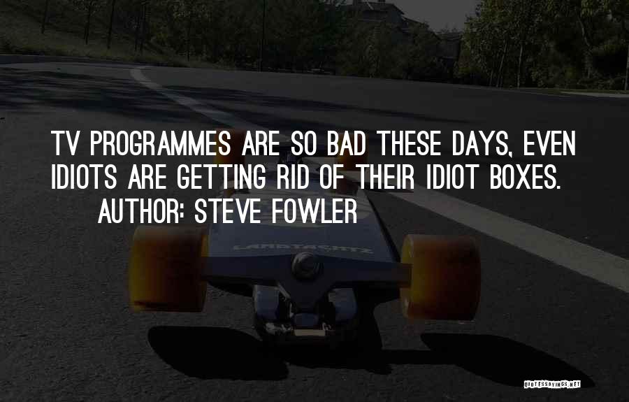 Tv Programmes Quotes By Steve Fowler