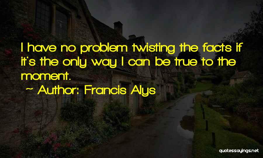 Twisting The Facts Quotes By Francis Alys