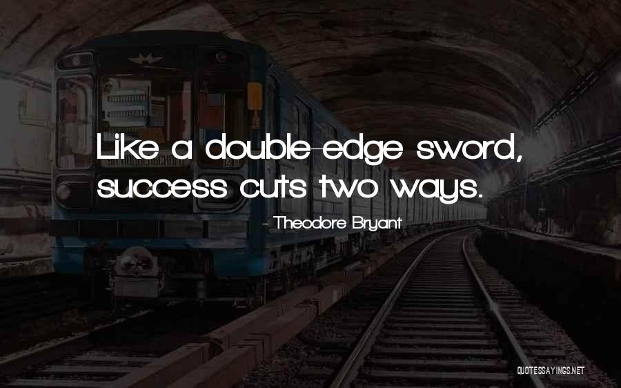 Two Edge Sword Quotes By Theodore Bryant Two Edge Sword Quotes By Theodore Bryant