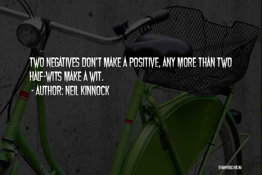Two Negatives Make A Positive Quotes By Neil Kinnock