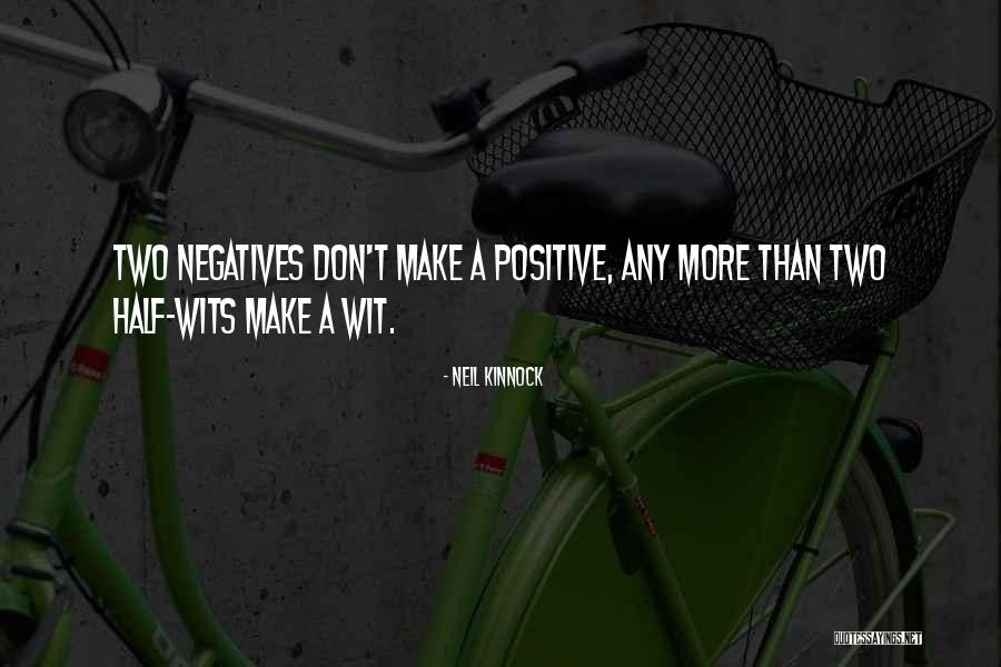 Two Negatives Make A Positive Quotes By Neil Kinnock Two Negatives Make A Positive Quotes By Neil Kinnock