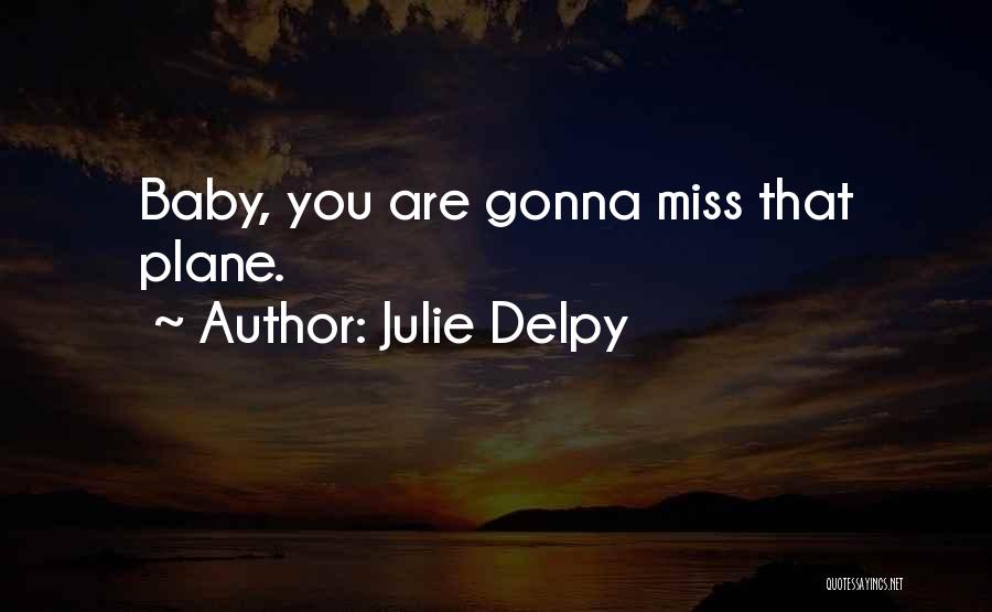 U Gonna Miss Me When I'm Gone Quotes By Julie Delpy