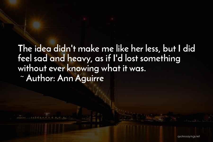 U Make Me Feel Sad Quotes By Ann Aguirre