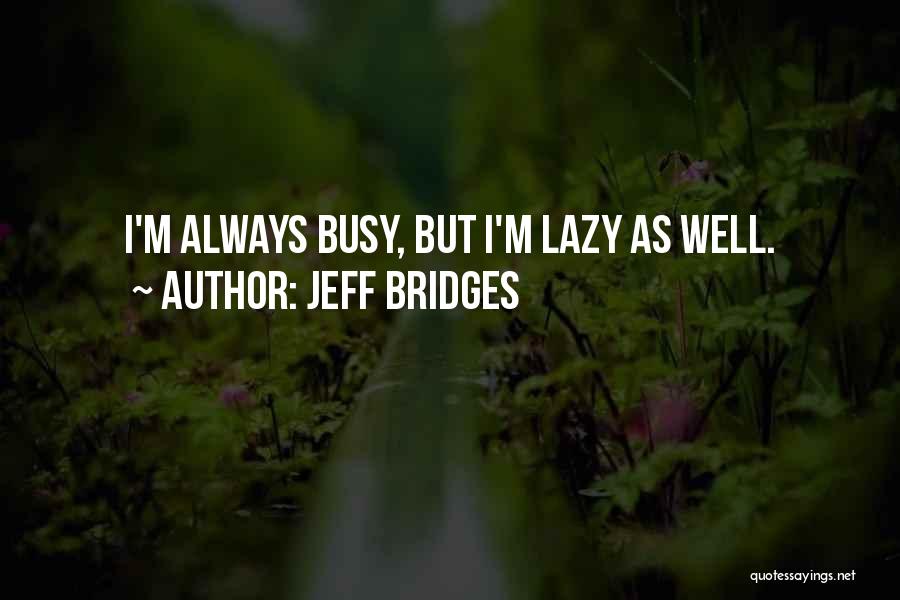 U R Always Busy Quotes By Jeff Bridges