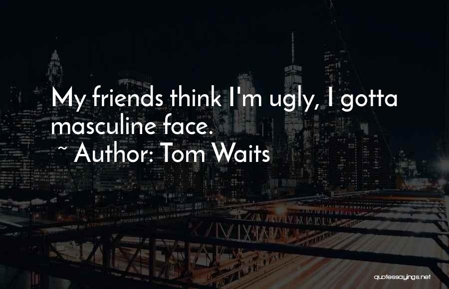 Ugly Faces Quotes By Tom Waits