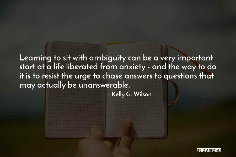 Unanswerable Questions Quotes By Kelly G. Wilson