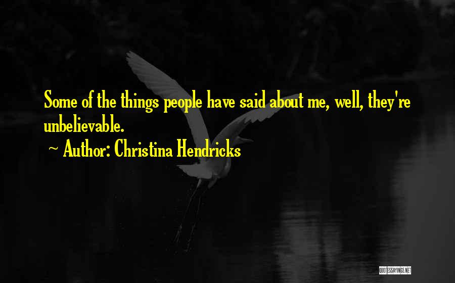 Unbelievable Things Quotes By Christina Hendricks