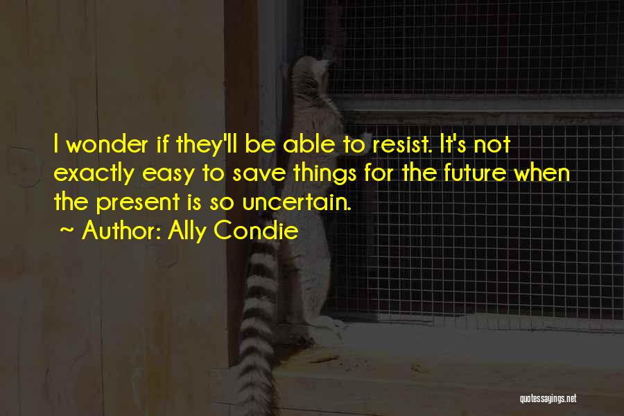 Uncertain Future Quotes By Ally Condie