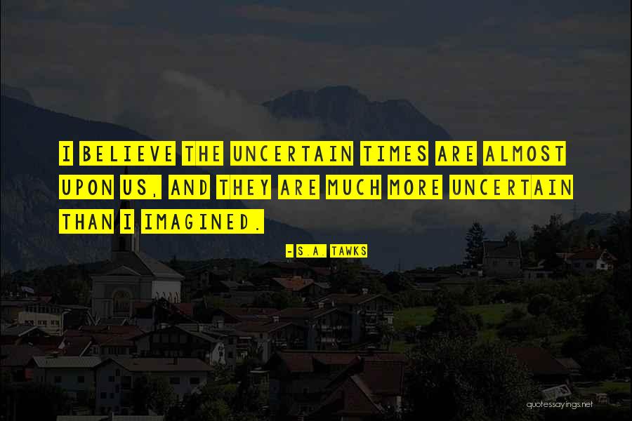 Uncertain Times Quotes By S.A. Tawks Uncertain Times Quotes By S.A. Tawks