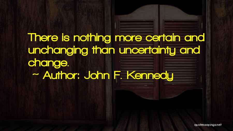 Uncertainty Is Certain Quotes By John F. Kennedy