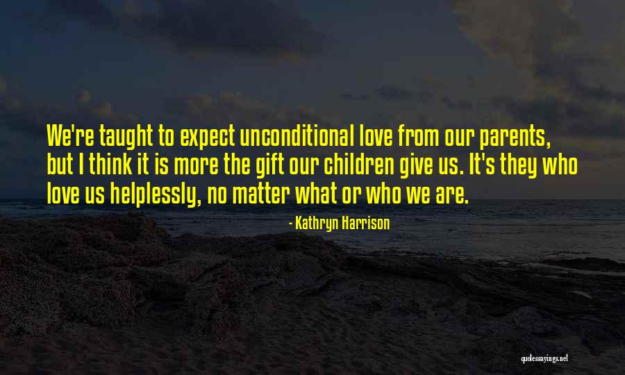 Unconditional Love Children Quotes By Kathryn Harrison Unconditional Love Children Quotes By Kathryn Harrison