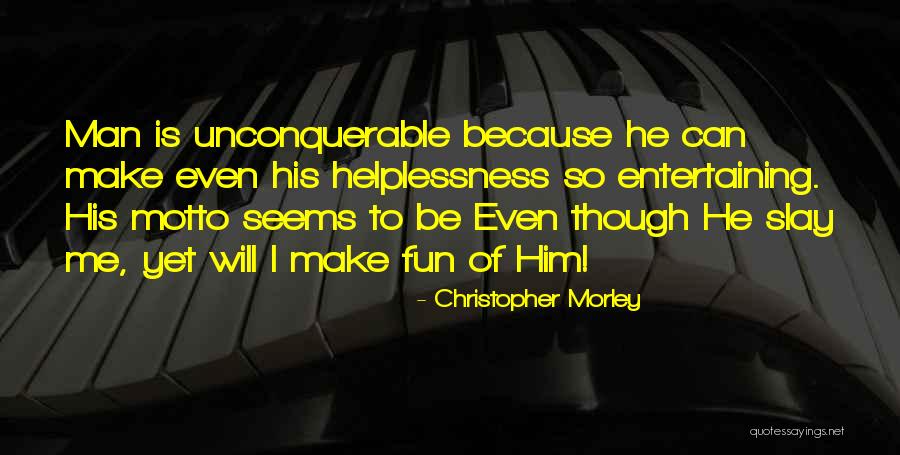 Unconquerable Will Quotes By Christopher Morley Unconquerable Will Quotes By Christopher Morley