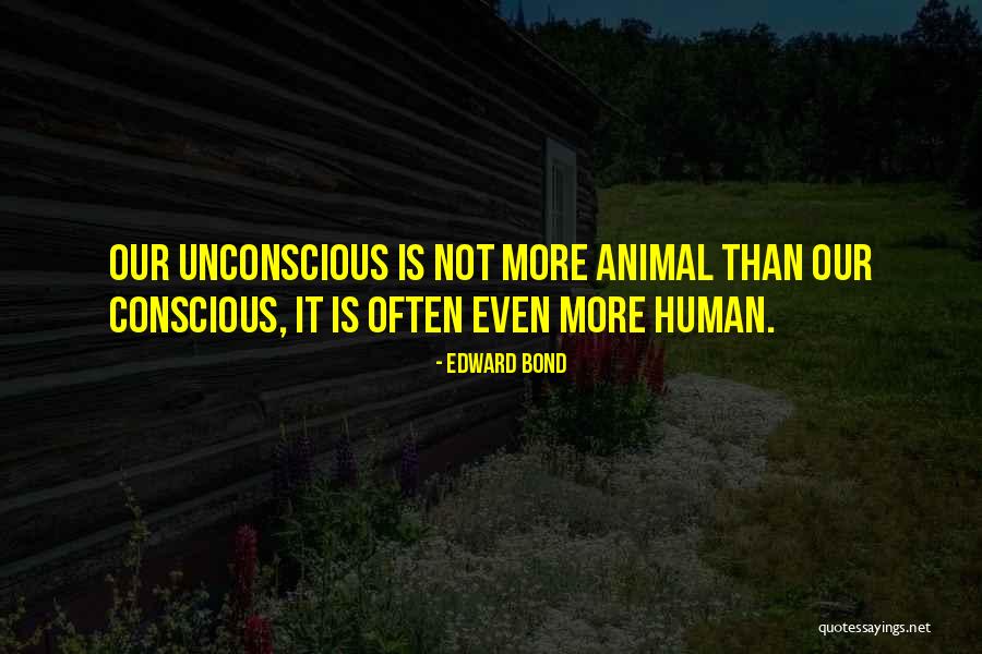 Unconscious Conscious Quotes By Edward Bond Unconscious Conscious Quotes By Edward Bond