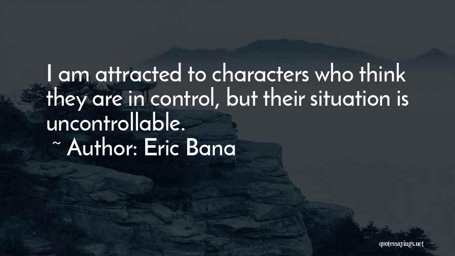 Uncontrollable Situation Quotes By Eric Bana