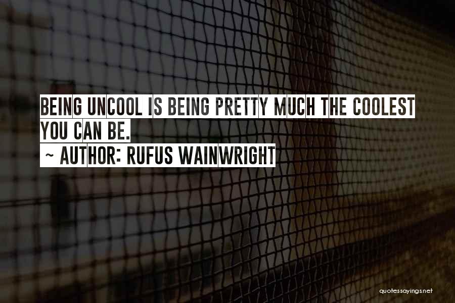 Uncool Quotes By Rufus Wainwright