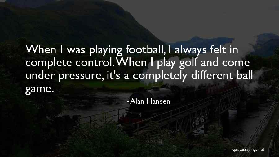 Under Control Under Pressure Quotes By Alan Hansen Under Control Under Pressure Quotes By Alan Hansen