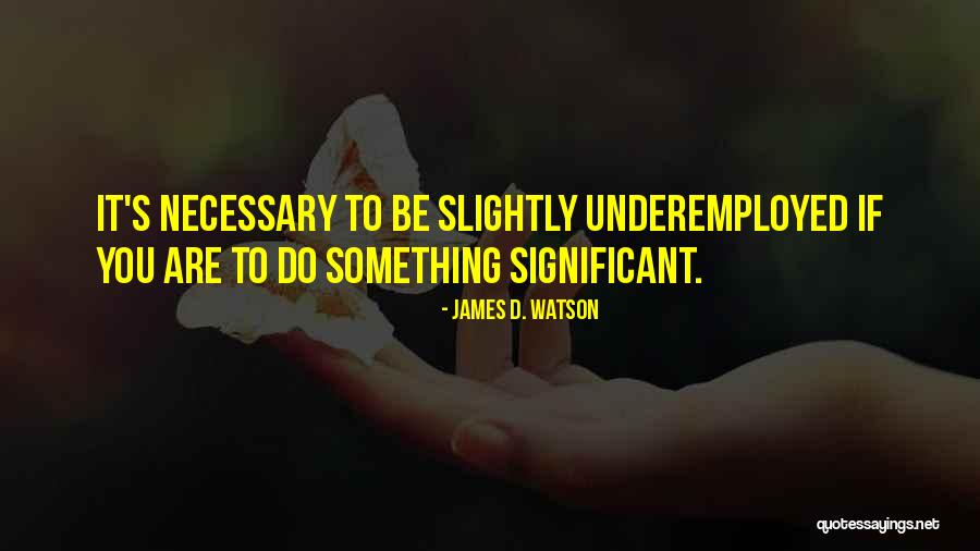 Underemployed Quotes By James D. Watson Underemployed Quotes By James D. Watson