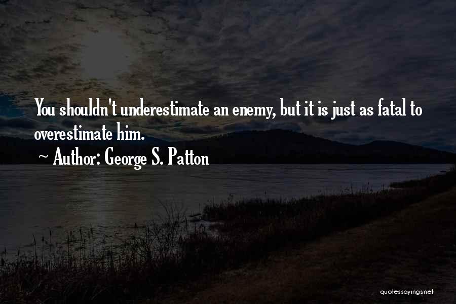 Underestimate Overestimate Quotes By George S. Patton