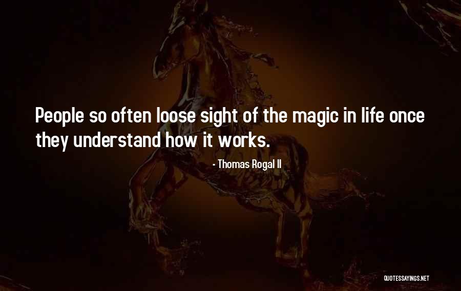 Understand The Magic Of Life Quotes By Thomas Rogal II Understand The Magic Of Life Quotes By Thomas Rogal II