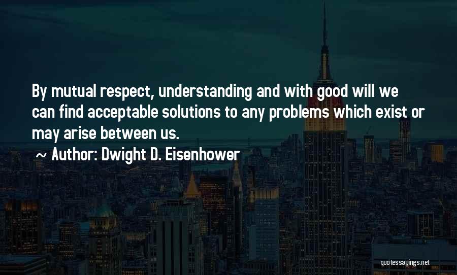 Understanding And Respect Quotes By Dwight D. Eisenhower