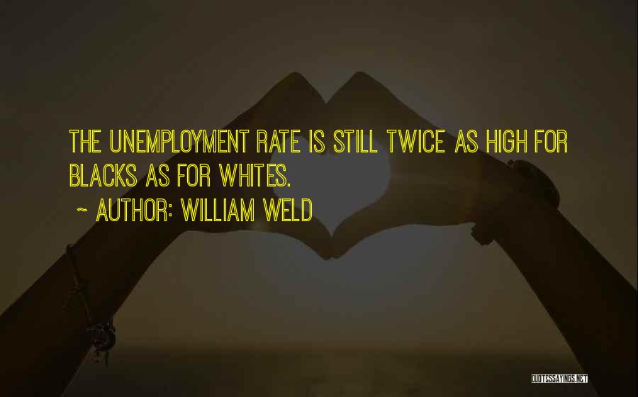 Unemployment Rate Quotes By William Weld