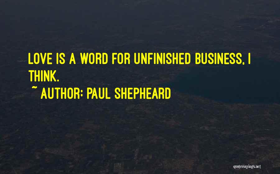 Unfinished Business Love Quotes By Paul Shepheard