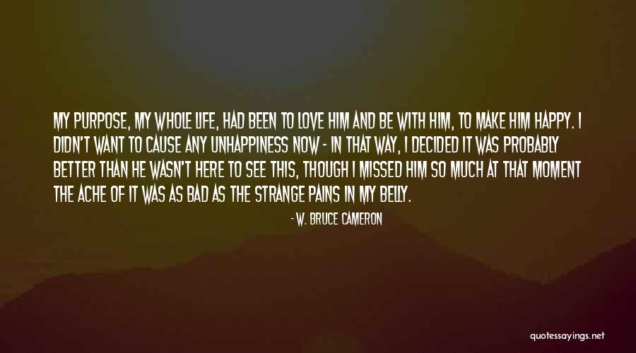 Unhappiness In Life Quotes By W. Bruce Cameron Unhappiness In Life Quotes By W. Bruce Cameron
