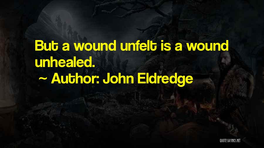 Unhealed Wounds Quotes By John Eldredge