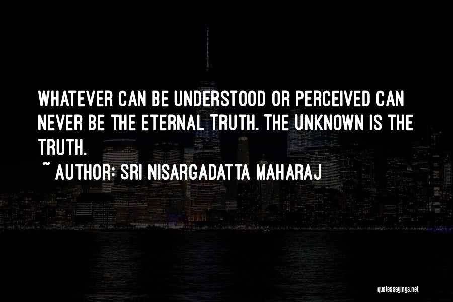 Unknown Truth Quotes By Sri Nisargadatta Maharaj