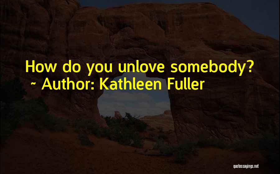 Unlove Someone Quotes By Kathleen Fuller