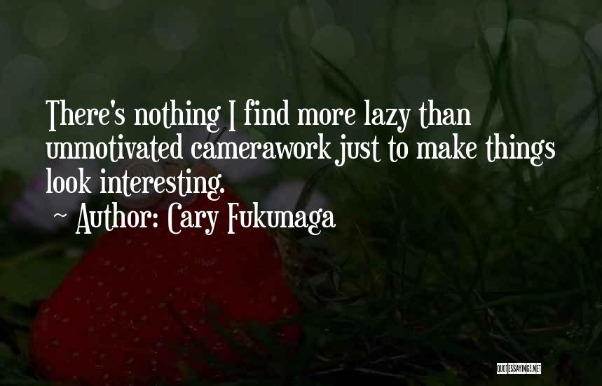 Unmotivated Quotes By Cary Fukunaga