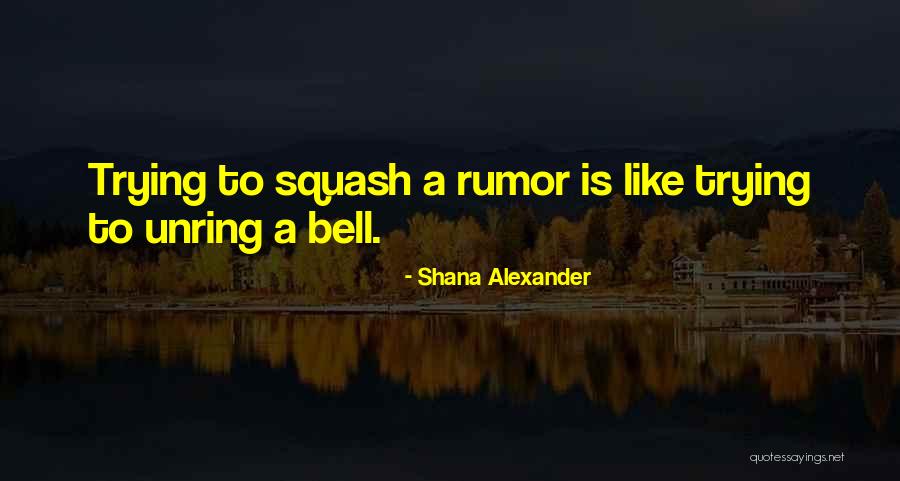 Unring A Bell Quotes By Shana Alexander Unring A Bell Quotes By Shana Alexander