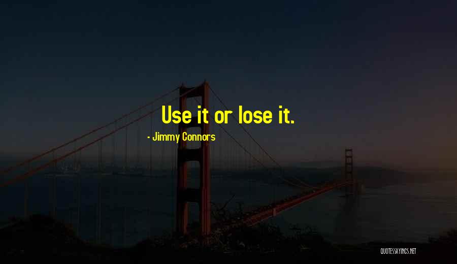 Use It Or Lose It Quotes By Jimmy Connors Use It Or Lose It Quotes By Jimmy Connors