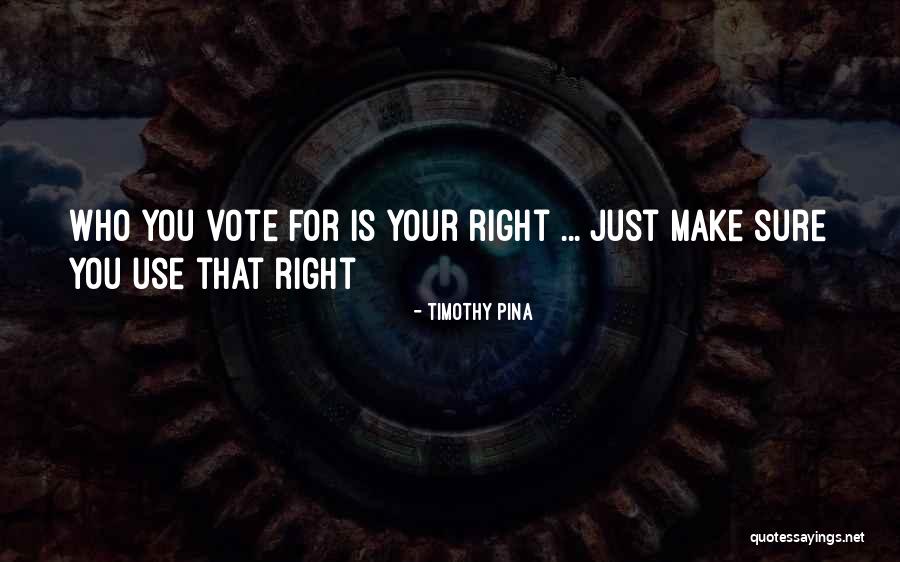 Use Your Right To Vote Quotes By Timothy Pina