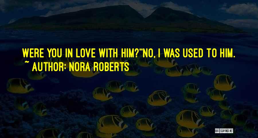 Used To Love Him Quotes By Nora Roberts Used To Love Him Quotes By Nora Roberts