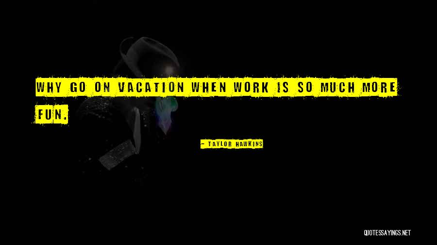 Vacation From Work Quotes By Taylor Hawkins Vacation From Work Quotes By Taylor Hawkins