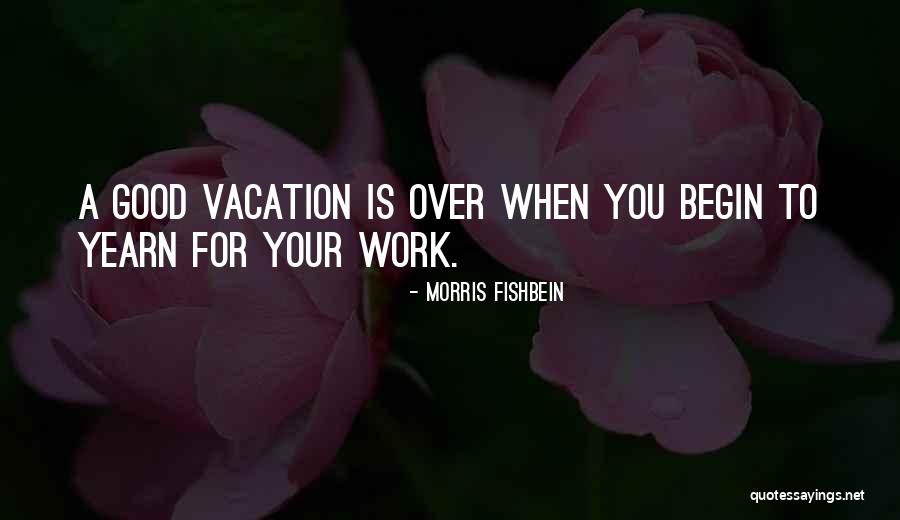 Vacation Time Is Over Quotes By Morris Fishbein