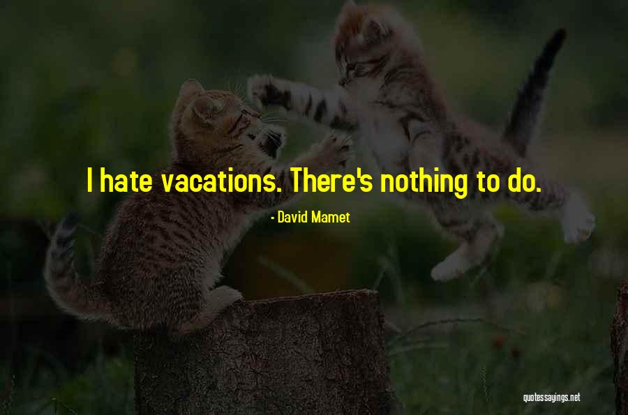 Vacations To Go Quotes By David Mamet