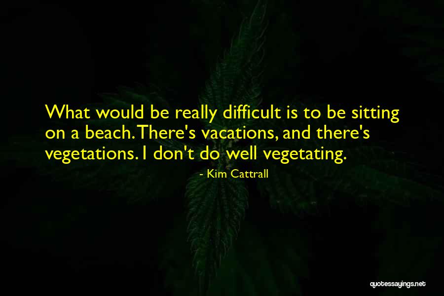 Vacations To Go Quotes By Kim Cattrall