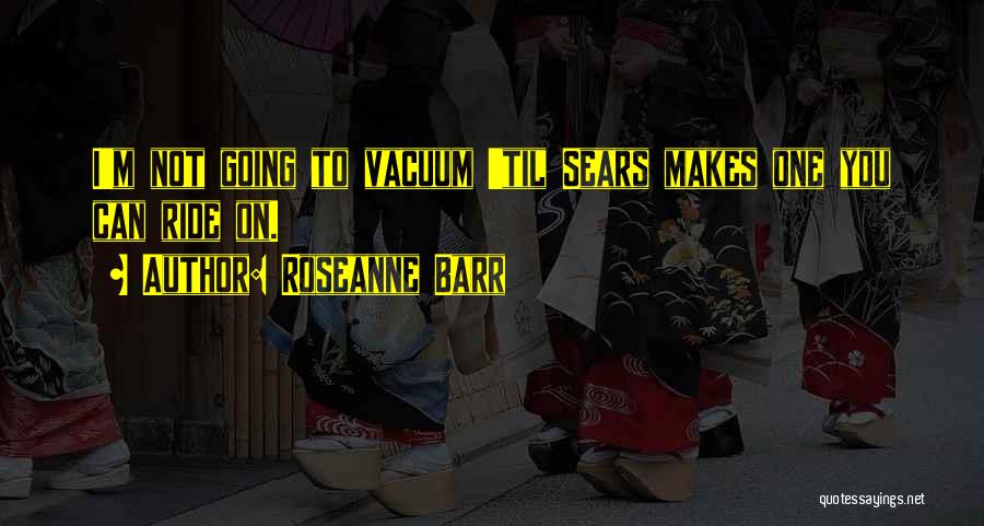 Vacuums Quotes By Roseanne Barr