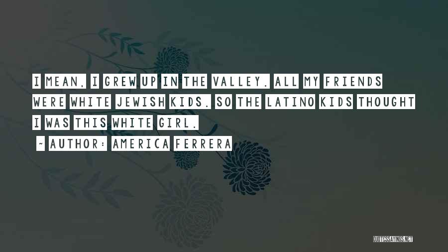 Valley Girl Quotes By America Ferrera