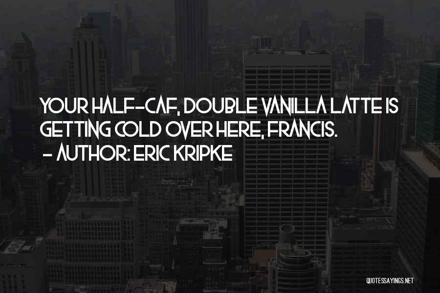 Vanilla Latte Quotes By Eric Kripke