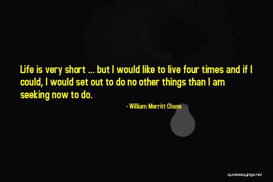 Very Short Life Quotes By William Merritt Chase Very Short Life Quotes By William Merritt Chase