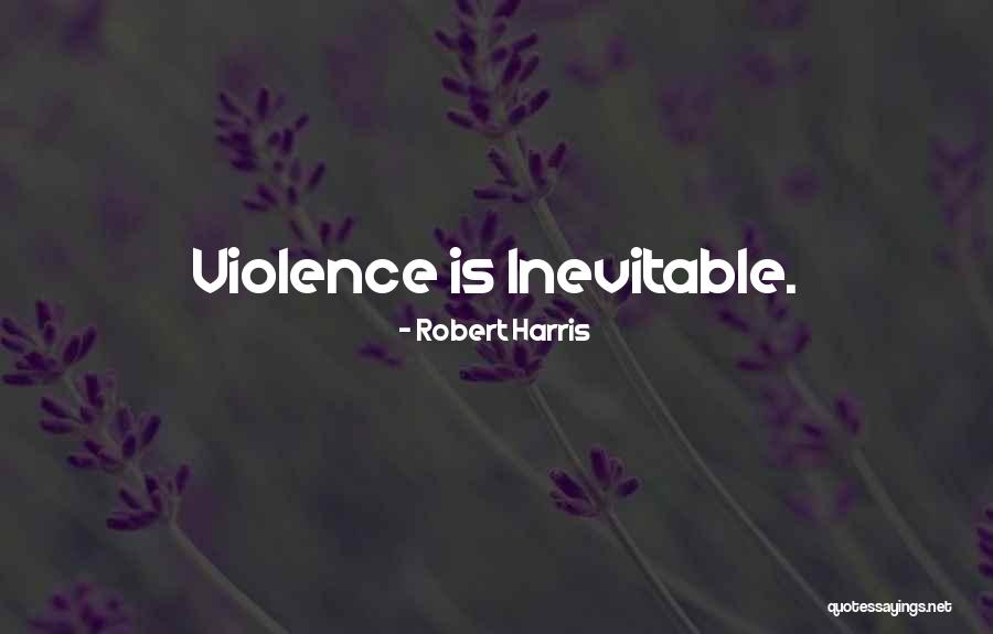 Violence Is Inevitable Quotes By Robert Harris Violence Is Inevitable Quotes By Robert Harris